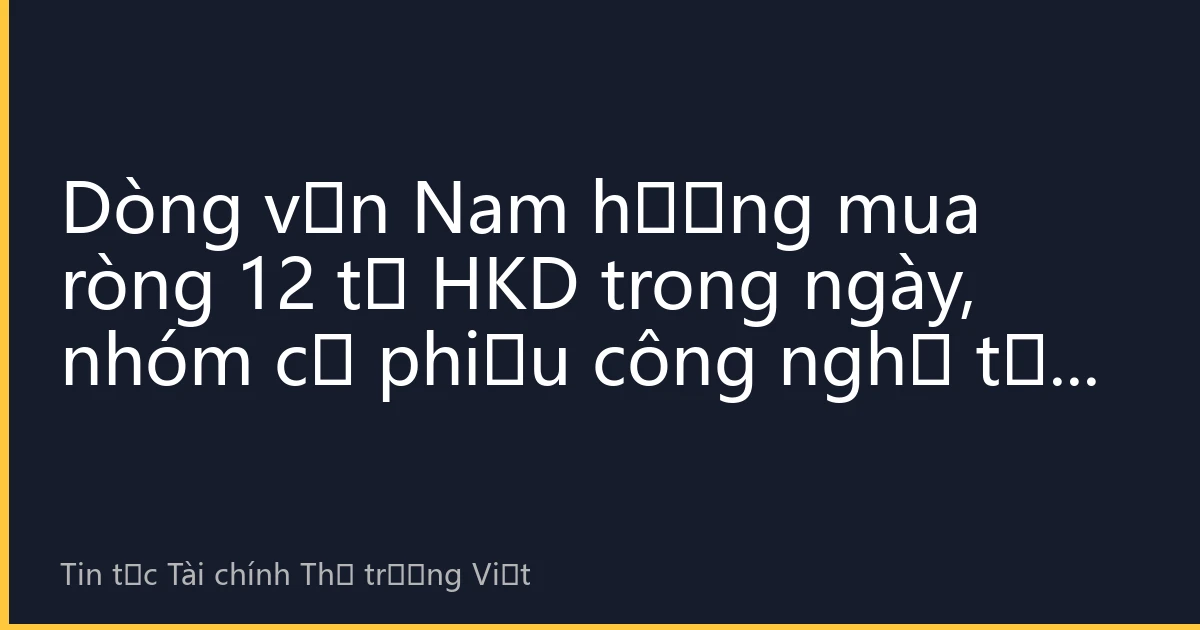 Dòng vốn Nam hướng mua ròng 12 tỷ HKD trong ngày, nhóm cổ phiếu công nghệ tại Hong Kong hút mạnh