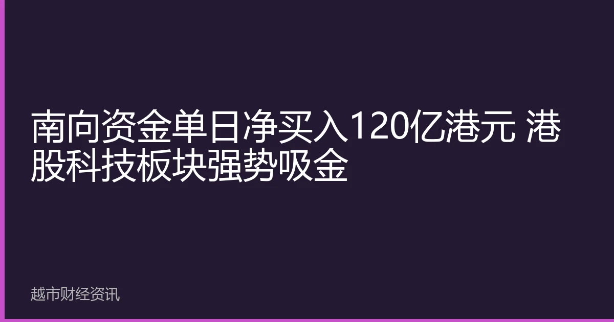 南向资金单日净买入120亿港元 港股科技板块强势吸金