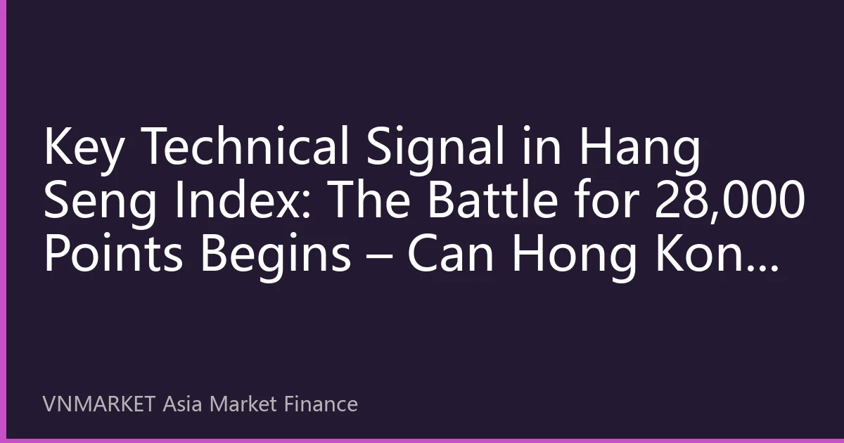 Key Technical Signal in Hang Seng Index: The Battle for 28,000 Points Begins – Can Hong Kong Stocks Break Through in H2?