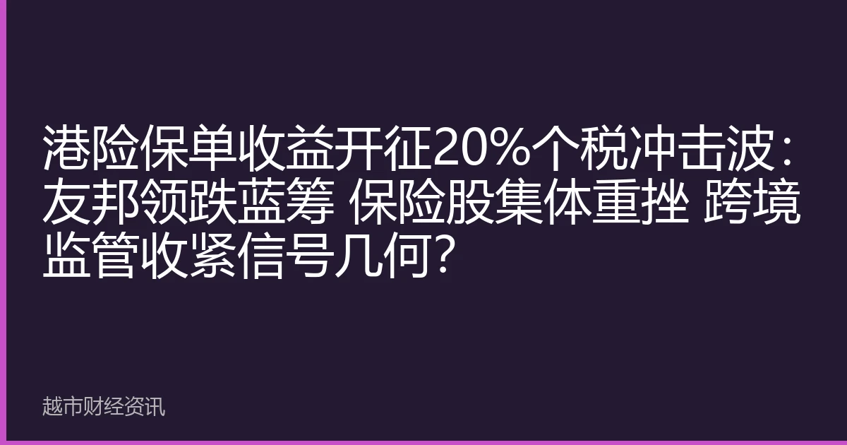 港险保单收益开征20%个税冲击波：友邦领跌蓝筹 保险股集体重挫 跨境监管收紧信号几何？