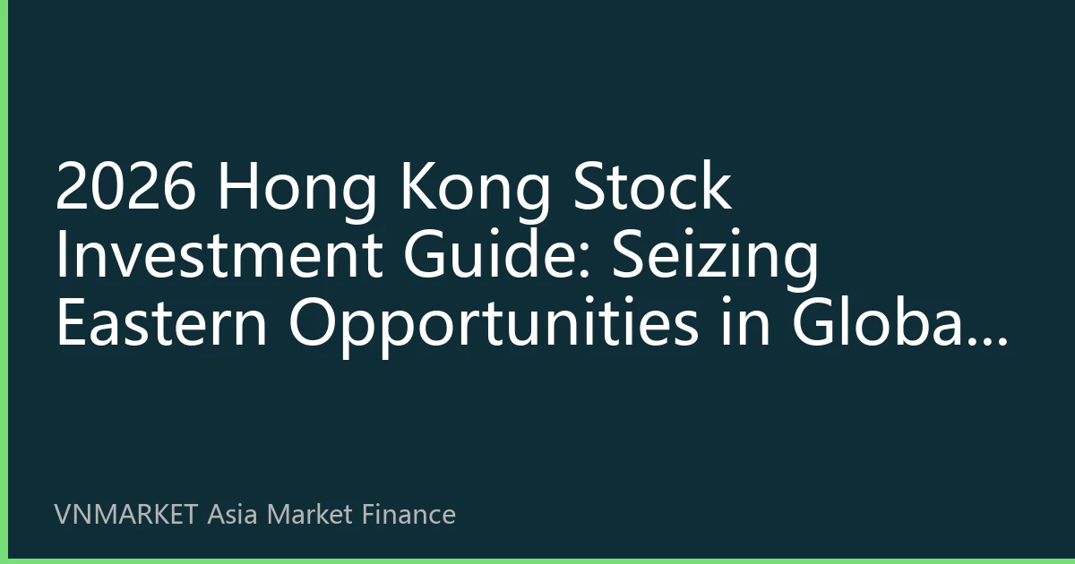 2026 Hong Kong Stock Investment Guide: Seizing Eastern Opportunities in Global Capital Markets