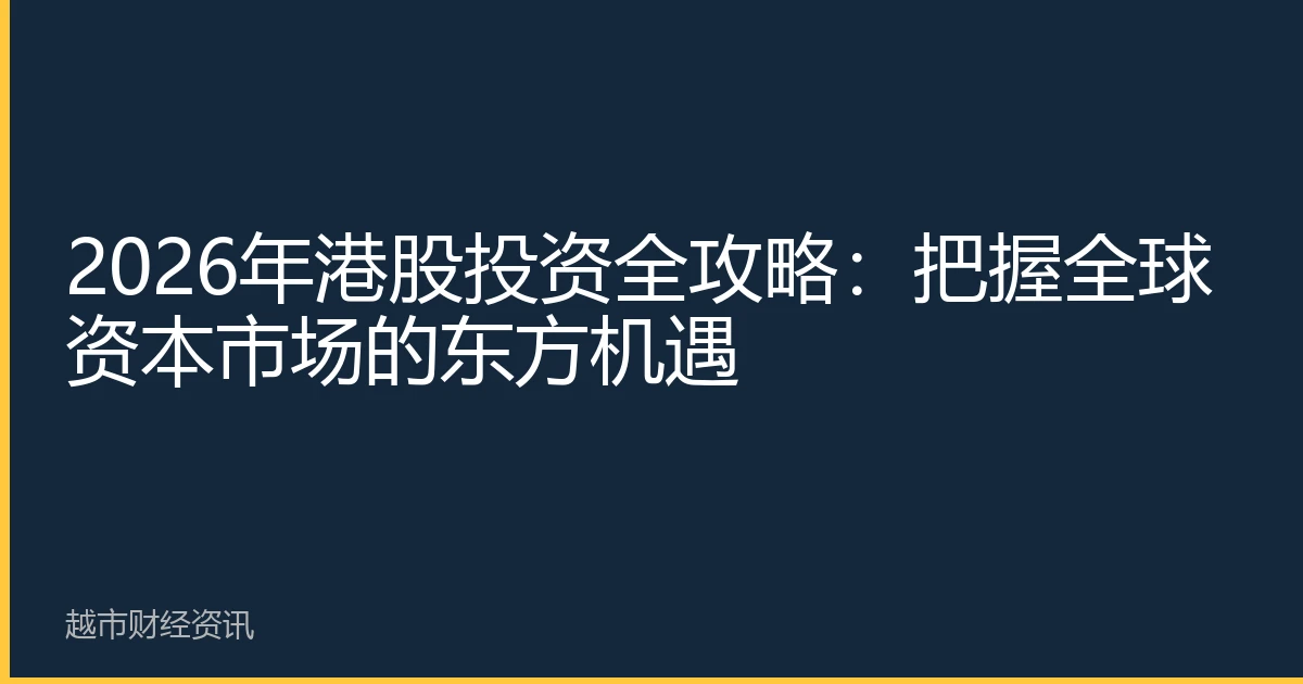 2026年港股投资全攻略：把握全球资本市场的东方机遇