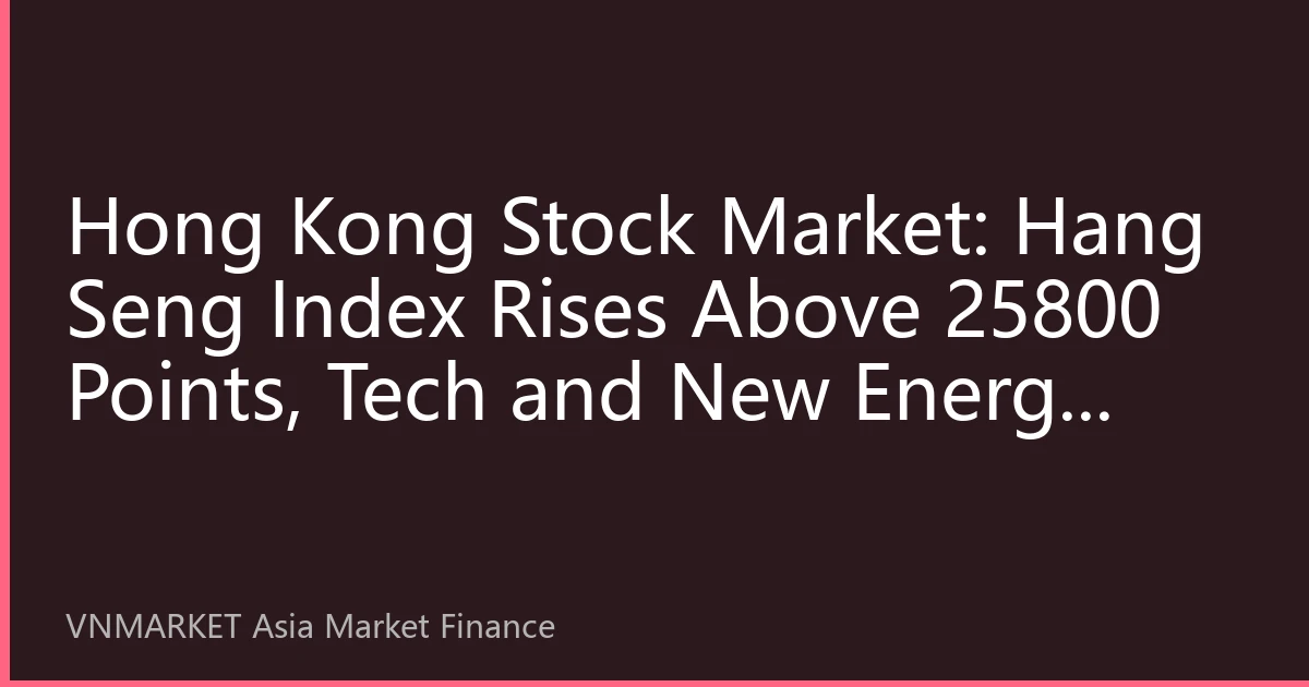 Hong Kong Stock Market: Hang Seng Index Rises Above 25800 Points, Tech and New Energy Sectors Lead Market