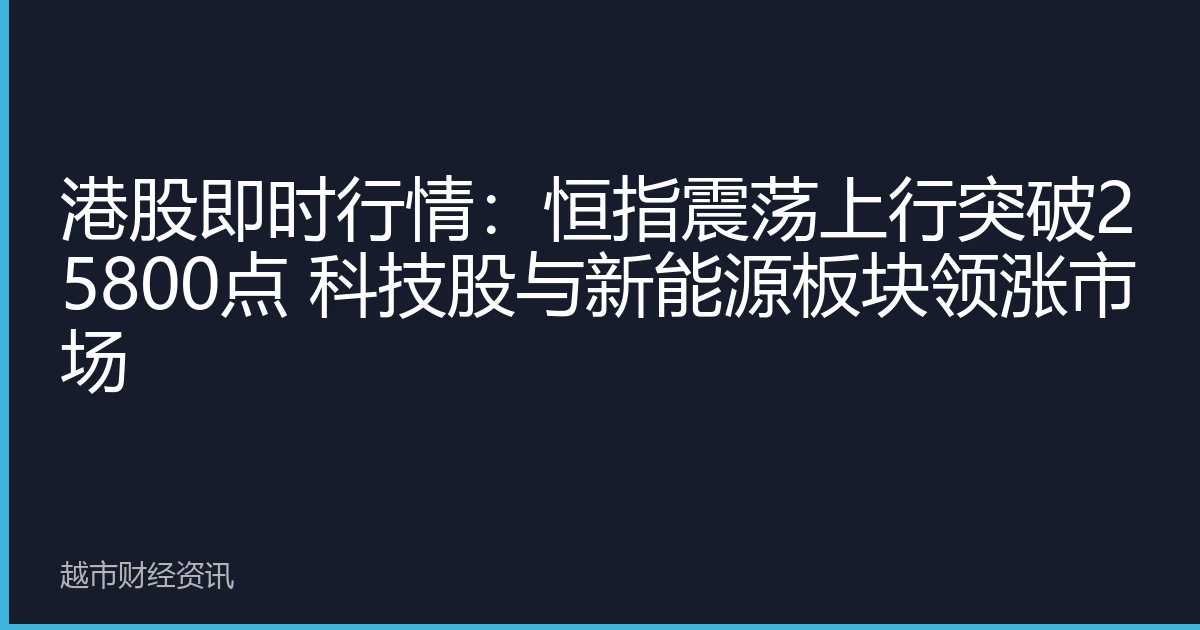 港股即时行情：恒指震荡上行突破25800点 科技股与新能源板块领涨市场