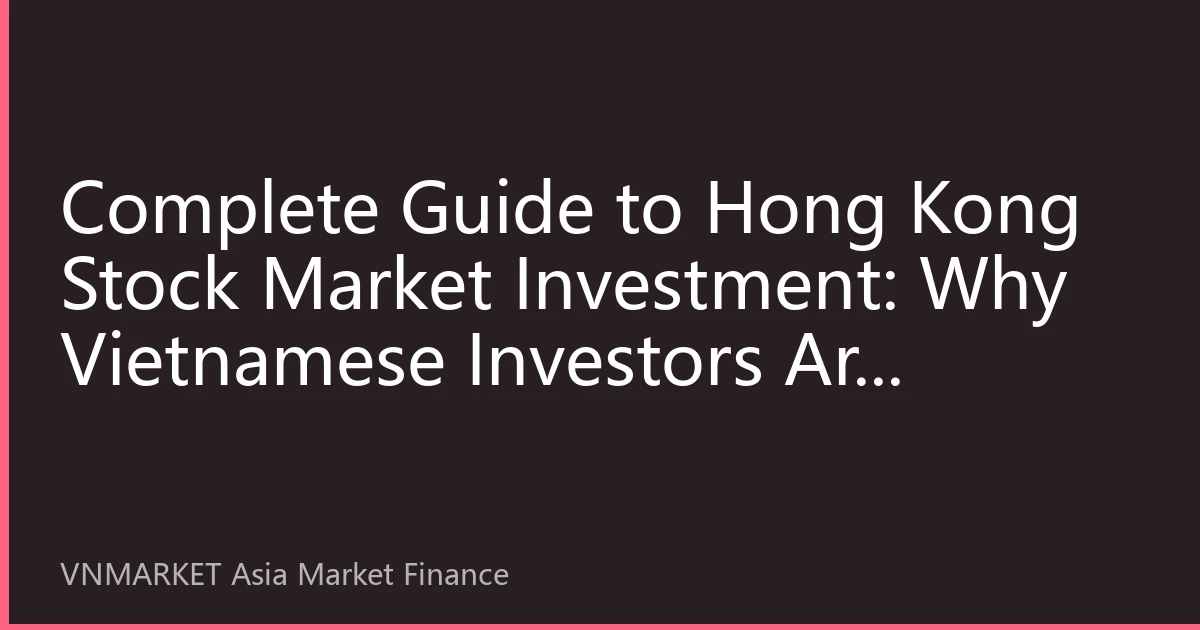 Complete Guide to Hong Kong Stock Market Investment: Why Vietnamese Investors Are Accelerating Their Positioning in 2026