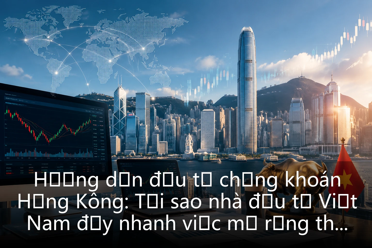 Hướng dẫn đầu tư chứng khoán Hồng Kông: Tại sao nhà đầu tư Việt Nam đẩy nhanh việc mở rộng thị trường chứng khoán Hồng Kông vào năm 2026