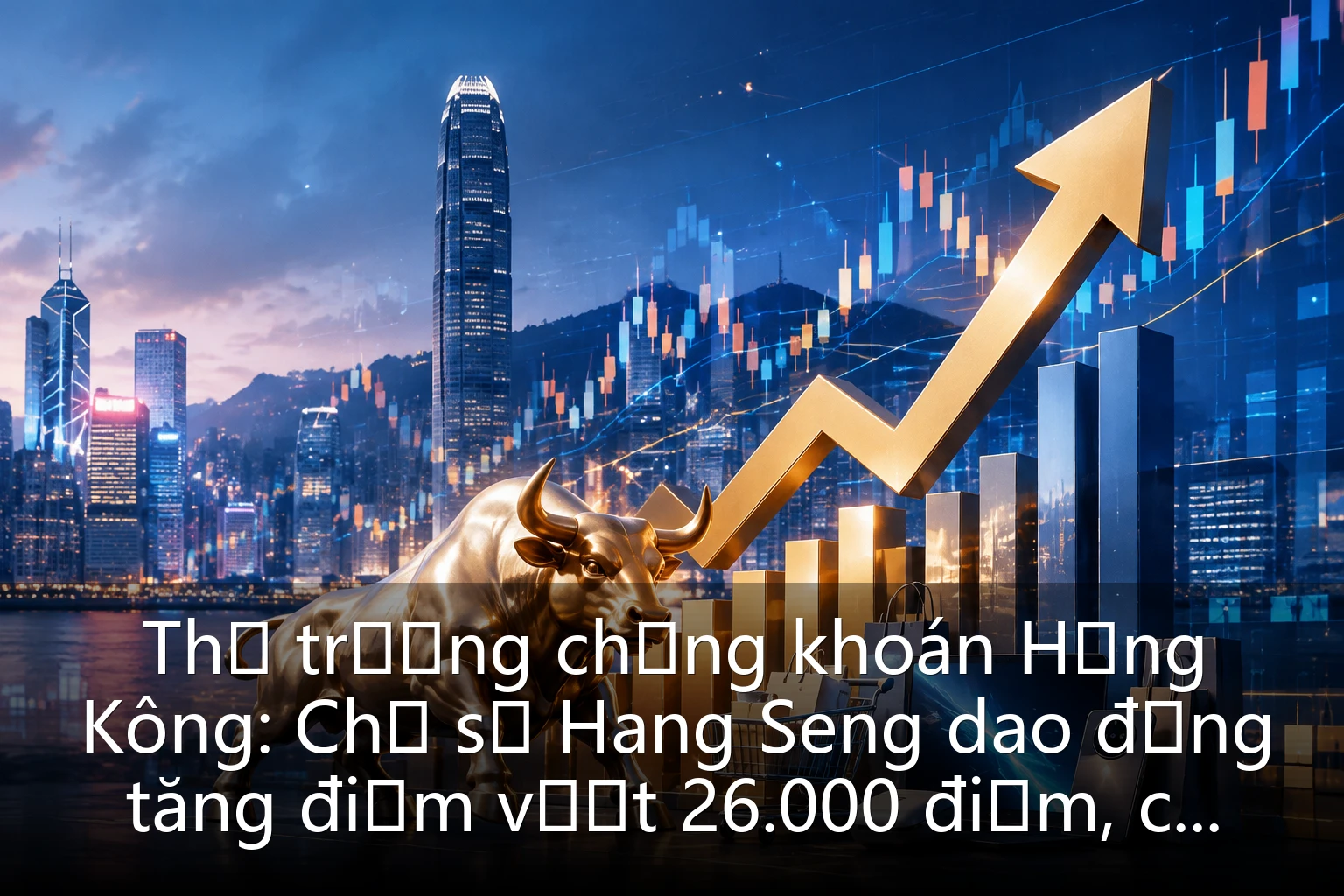 Thị trường chứng khoán Hồng Kông: Chỉ số Hang Seng dao động tăng điểm vượt 26.000 điểm, cổ phiếu công nghệ và tiêu dùng cùng thúc đẩy thị trường