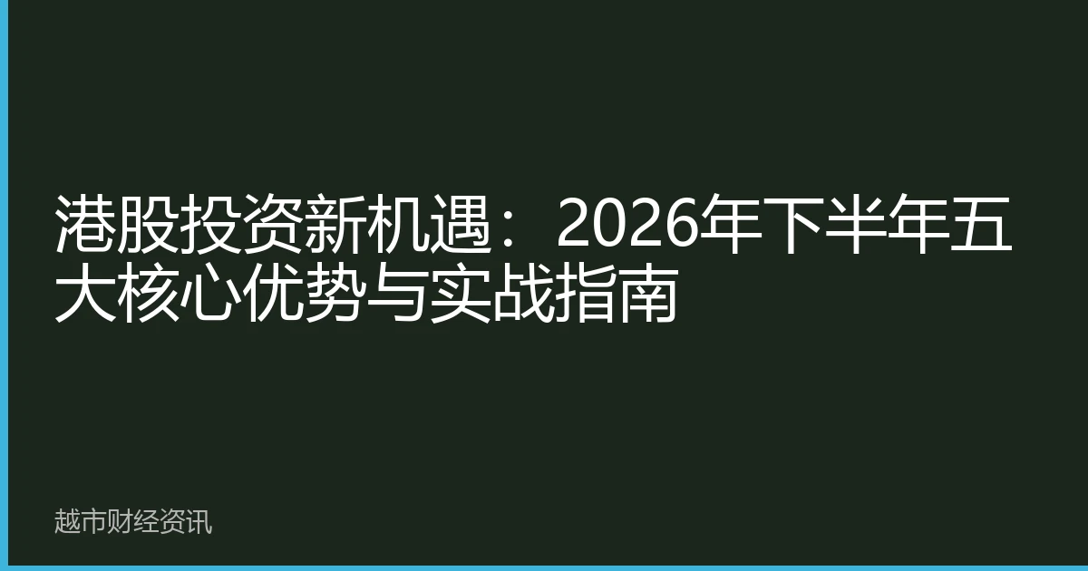 港股投资新机遇：2026年下半年五大核心优势与实战指南
