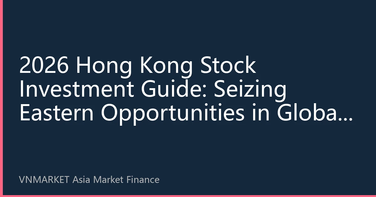 2026 Hong Kong Stock Investment Guide: Seizing Eastern Opportunities in Global Capital Markets