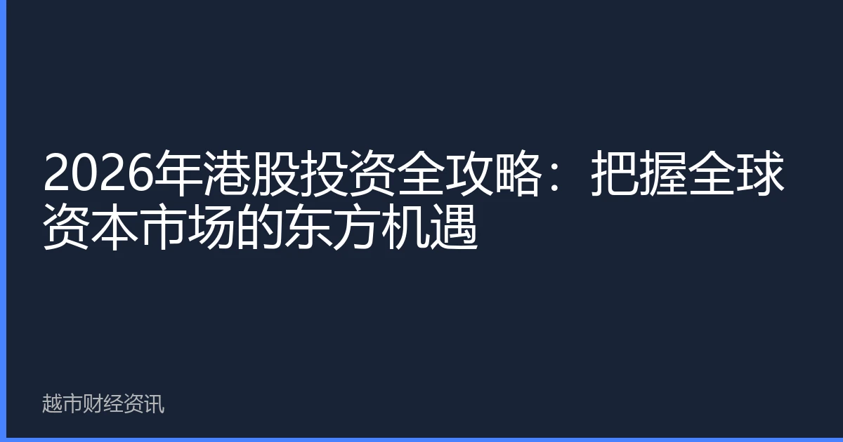 2026年港股投资全攻略：把握全球资本市场的东方机遇