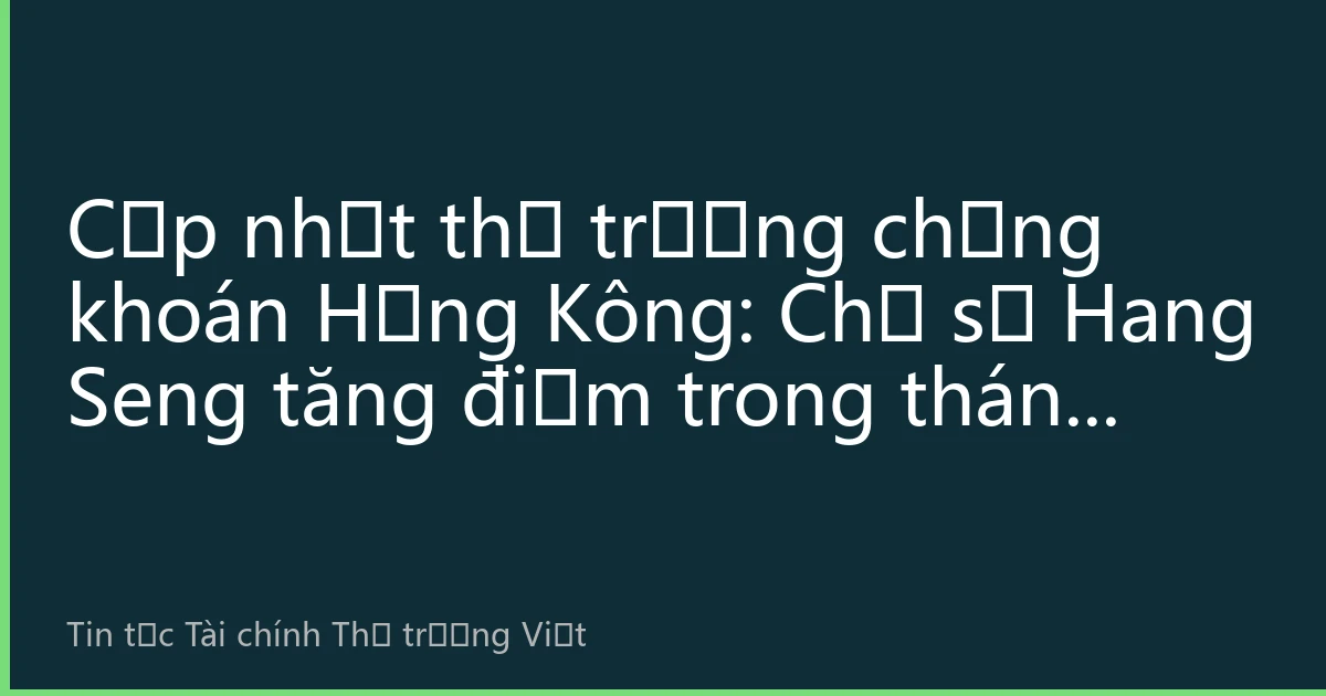Cập nhật thị trường chứng khoán Hồng Kông: Chỉ số Hang Seng tăng điểm trong tháng tám, vượt mốc 26.500 điểm, công nghệ và tài chính cùng thúc đẩy thị trường