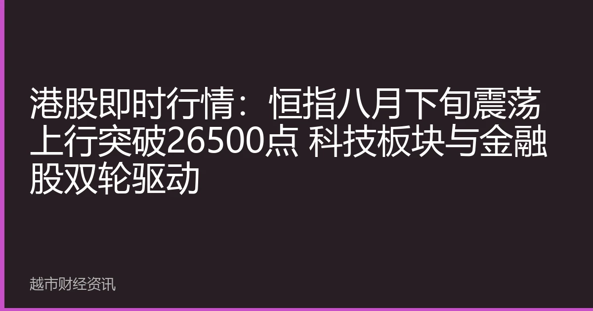 港股即时行情：恒指八月下旬震荡上行突破26500点 科技板块与金融股双轮驱动