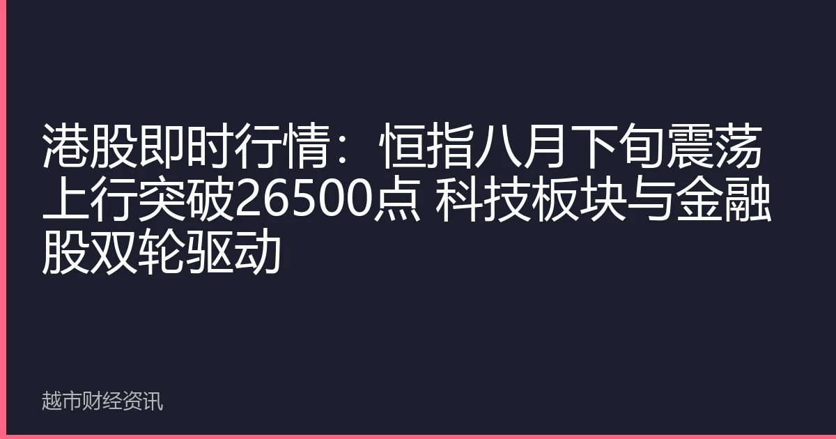 港股即时行情：恒指八月下旬震荡上行突破26500点 科技板块与金融股双轮驱动
