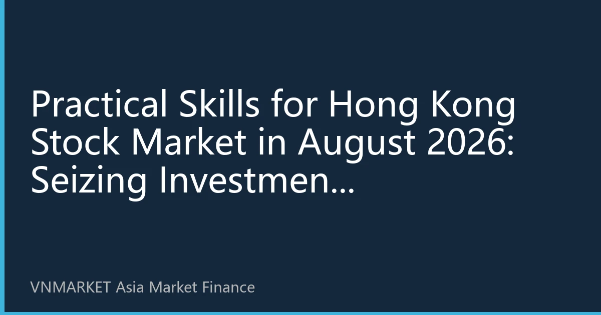 Practical Skills for Hong Kong Stock Market in August 2026: Seizing Investment Opportunities in a Volatile Market